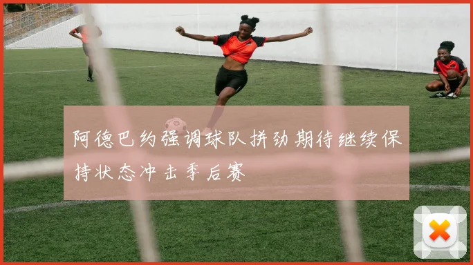 阿德巴约强调球队拼劲期待继续保持状态冲击季后赛