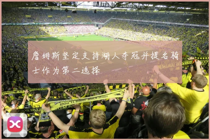 詹姆斯坚定支持湖人夺冠并提名骑士作为第二选择