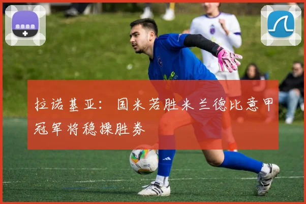 拉诺基亚：国米若胜米兰德比意甲冠军将稳操胜券