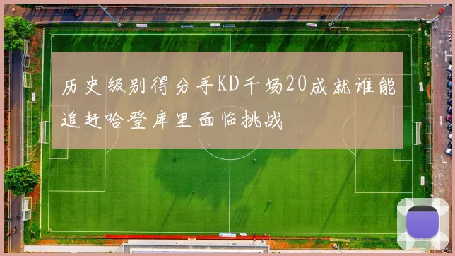 历史级别得分手KD千场20成就谁能追赶哈登库里面临挑战