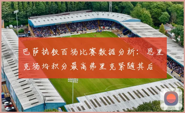 巴萨执教百场比赛数据分析：恩里克场均积分最高弗里克紧随其后