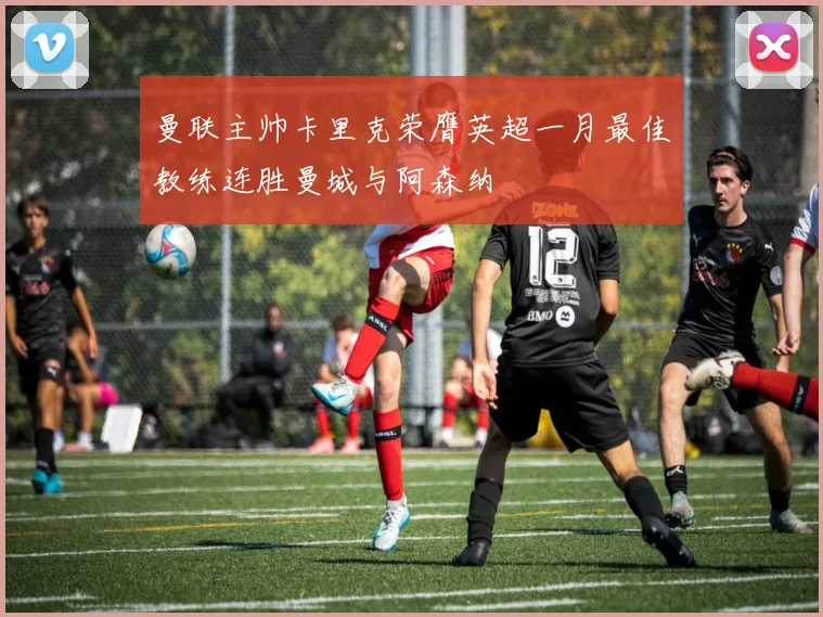 曼联主帅卡里克荣膺英超一月最佳教练连胜曼城与阿森纳